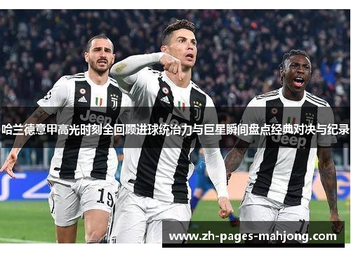 哈兰德意甲高光时刻全回顾进球统治力与巨星瞬间盘点经典对决与纪录
