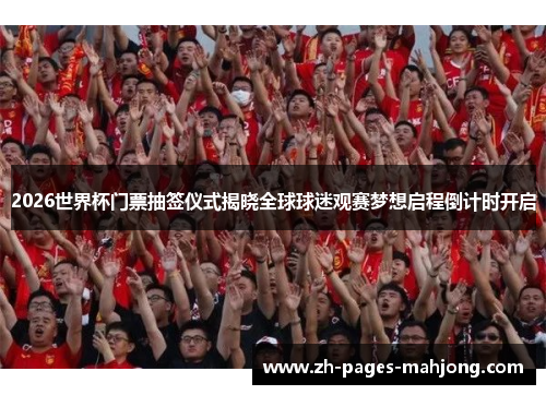 2026世界杯门票抽签仪式揭晓全球球迷观赛梦想启程倒计时开启