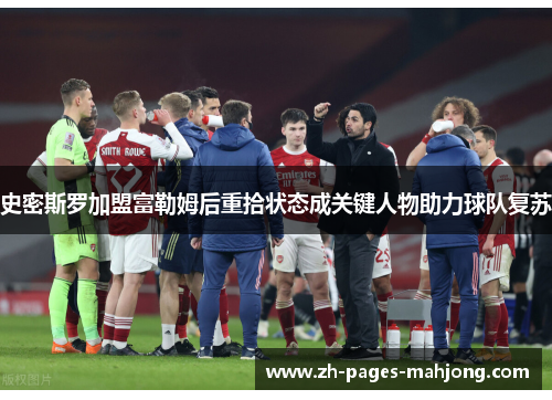 史密斯罗加盟富勒姆后重拾状态成关键人物助力球队复苏