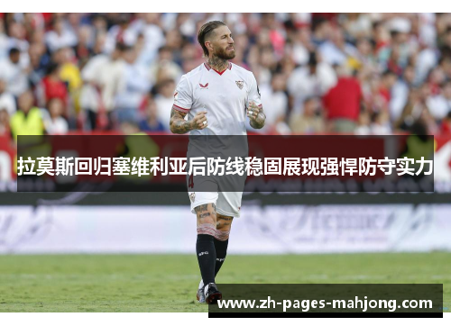 拉莫斯回归塞维利亚后防线稳固展现强悍防守实力