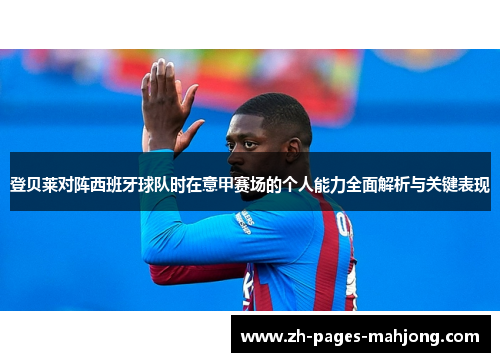 登贝莱对阵西班牙球队时在意甲赛场的个人能力全面解析与关键表现