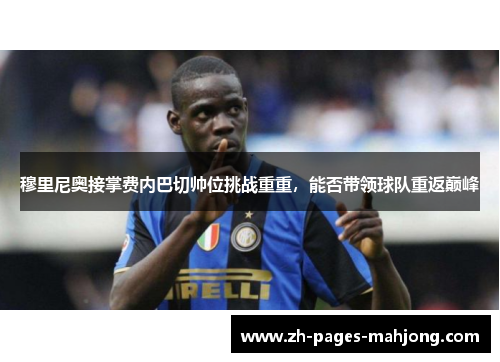 穆里尼奥接掌费内巴切帅位挑战重重，能否带领球队重返巅峰