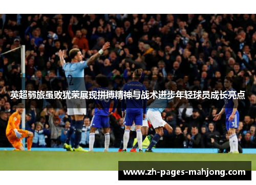 英超弱旅虽败犹荣展现拼搏精神与战术进步年轻球员成长亮点