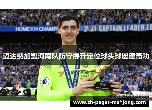 迈达纳加盟河南队防守提升定位球头球屡建奇功