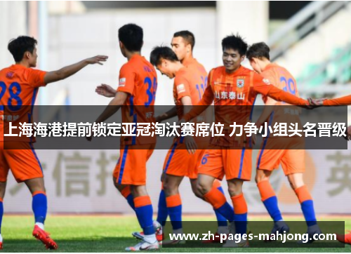 上海海港提前锁定亚冠淘汰赛席位 力争小组头名晋级