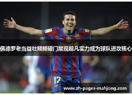 佩德罗老当益壮频频破门展现超凡实力成为球队进攻核心