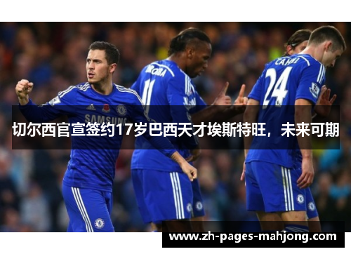 切尔西官宣签约17岁巴西天才埃斯特旺，未来可期